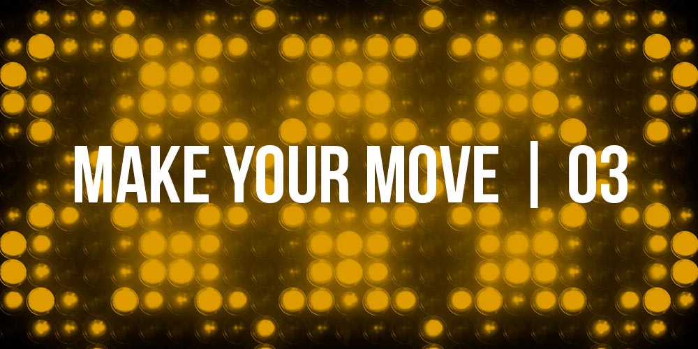 Make Your Move | 03